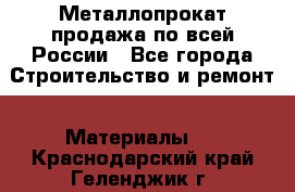 Металлопрокат продажа по всей России - Все города Строительство и ремонт » Материалы   . Краснодарский край,Геленджик г.